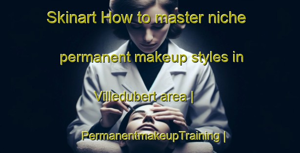 Skinart How to master niche permanent makeup styles in Villedubert area | PermanentmakeupTraining | PermanentmakeupClasses | SkinartTraining-France